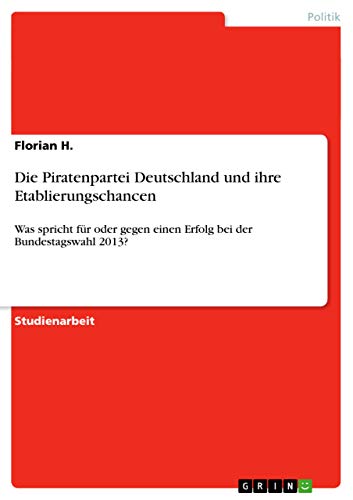 Beispielbild fr Die Piratenpartei Deutschland und ihre Etablierungschancen: Was spricht fr oder gegen einen Erfolg bei der Bundestagswahl 2013? zum Verkauf von Buchpark