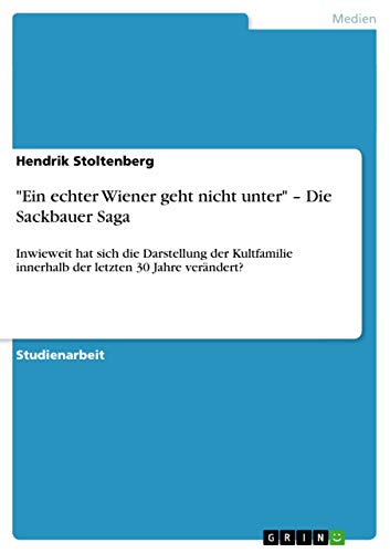 Beispielbild fr Ein echter Wiener geht nicht unter"  Die Sackbauer Saga: Inwieweit hat sich die Darstellung der Kultfamilie innerhalb der letzten 30 Jahre verndert? zum Verkauf von medimops