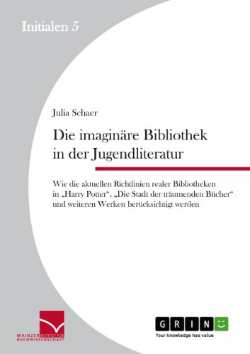 Beispielbild fr Die imaginre Bibliothek in der Jugendliteratur: Wie die aktuellen Richtlinien realer Bibliotheken in "Harry Potter, "Die Stadt der trumenden Bcher . Werken bercksichtigt werden (German Edition) zum Verkauf von Lucky's Textbooks