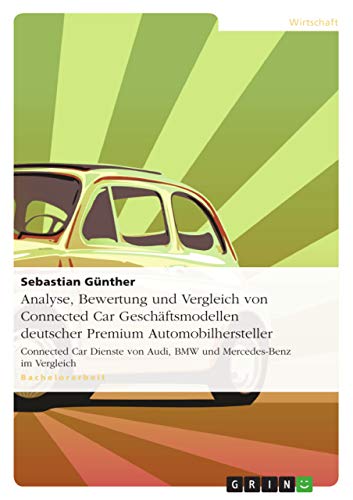 Beispielbild fr Analyse, Bewertung und Vergleich von Connected Car Geschftsmodellen deutscher Premium Automobilhersteller : Connected Car Dienste von Audi, BMW und Mercedes-Benz im Vergleich zum Verkauf von Buchpark