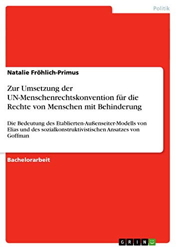 Zur Umsetzung der UN-Menschenrechtskonvention für die Rechte von Menschen mit Behinderung : Die Bedeutung des Etablierten-Außenseiter-Modells von Elias und des sozialkonstruktivistischen Ansatzes von Goffman - Natalie Fröhlich-Primus