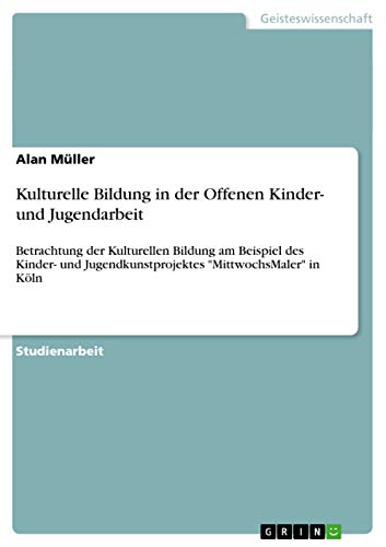 9783656509905: Kulturelle Bildung in der Offenen Kinder- und Jugendarbeit: Betrachtung der Kulturellen Bildung am Beispiel des Kinder- und Jugendkunstprojektes "MittwochsMaler" in Kln