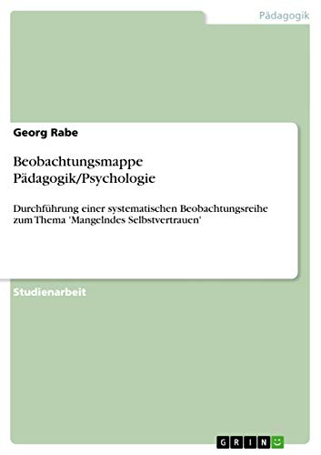 Stock image for Beobachtungsmappe Pdagogik/Psychologie: Durchfhrung einer systematischen Beobachtungsreihe zum Thema 'Mangelndes Selbstvertrauen' (German Edition) for sale by California Books