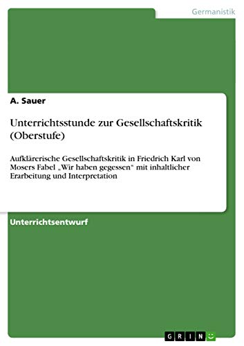 9783656526841: Unterrichtsstunde zur Gesellschaftskritik (Oberstufe): Aufklrerische Gesellschaftskritik in Friedrich Karl von Mosers Fabel „Wir haben gegessen