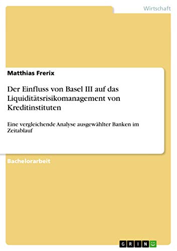 Stock image for Der Einfluss von Basel III auf das Liquidittsrisikomanagement von Kreditinstituten: Eine vergleichende Analyse ausgewhlter Banken im Zeitablauf for sale by Buchpark