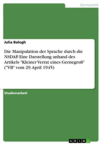 Beispielbild fr Die Manipulation der Sprache durch die NSDAP. Eine Darstellung anhand des Artikels "Kleiner Verrat eines Gernegro" ("VB" vom 29. April 1945) zum Verkauf von Buchpark