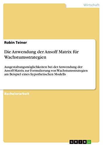 Beispielbild fr Die Anwendung der Ansoff Matrix fr Wachstumsstrategien: Ausgestaltungsmglichkeiten bei der Anwendung der Ansoff-Matrix zur Formulierung von . am Beispiel eines hypothetischen Modells zum Verkauf von medimops