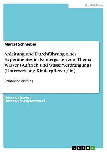 9783656639183: Anleitung und Durchfhrung eines Experimentes im Kindergarten zum Thema Wasser (Auftrieb und Wasserverdrngung) (Unterweisung Kinderpfleger / in): Praktische Prfung