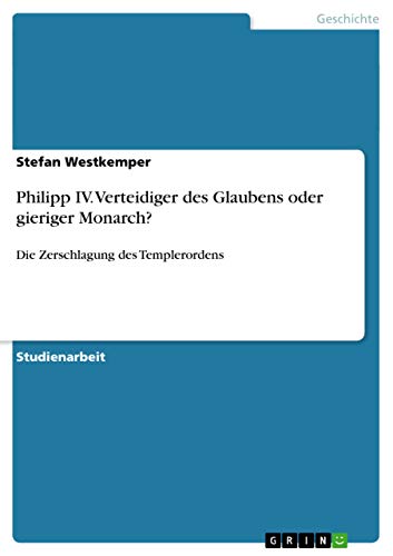 9783656639510: Philipp IV. Verteidiger des Glaubens oder gieriger Monarch?: Die Zerschlagung des Templerordens (German Edition)