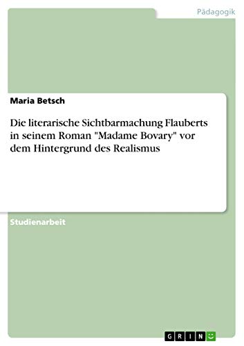 9783656642022: Die literarische Sichtbarmachung Flauberts in seinem Roman "Madame Bovary" vor dem Hintergrund des Realismus