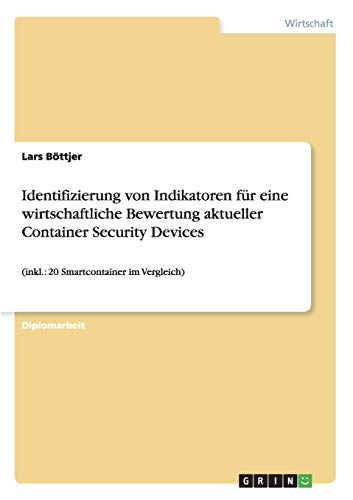 Identifizierung von Indikatoren für eine wirtschaftliche Bewertung aktueller Container Security Devices : (inkl.: 20 Smartcontainer im Vergleich) - Lars Böttjer