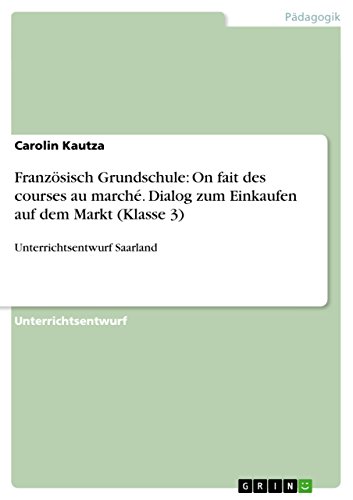 Französisch Grundschule: On fait des courses au marché. Dialog zum Einkaufen auf dem Markt (Klasse 3) : Unterrichtsentwurf Saarland - Carolin Kautza