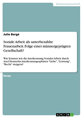 9783656728320: Soziale Arbeit als unterbezahlte Frauenarbeit. Folge einer mnnergeprgten Gesellschaft?: Wie knnen wir die Anerkennung Sozialer Arbeit durch Axel ... "Liebe", "Leistung", "Recht" steigern?