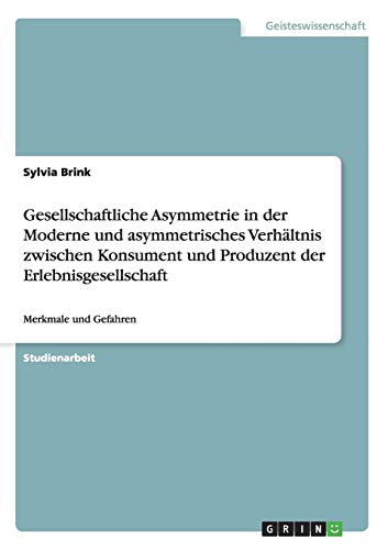 9783656825760: Gesellschaftliche Asymmetrie in der Moderne und asymmetrisches Verhltnis zwischen Konsument und Produzent der Erlebnisgesellschaft: Merkmale und Gefahren