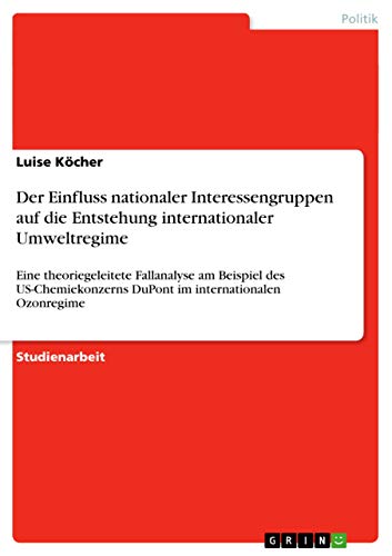 9783656836773: Der Einfluss nationaler Interessengruppen auf die Entstehung internationaler Umweltregime: Eine theoriegeleitete Fallanalyse am Beispiel des US-Chemiekonzerns DuPont im internationalen Ozonregime