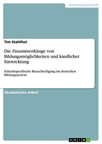 Beispielbild fr Die Zusammenhnge von Bildungsmglichkeiten und kindlicher Entwicklung: Schichtspezifische Benachteiligung im deutschen Bildungssystem zum Verkauf von medimops