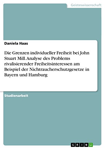 9783656845164: Die Grenzen individueller Freiheit bei John Stuart Mill. Analyse des Problems rivalisierender Freiheitsinteressen am Beispiel der Nichtraucherschutzgesetze in Bayern und Hamburg