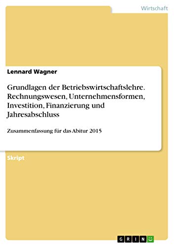 9783656924937: Grundlagen der Betriebswirtschaftslehre. Rechnungswesen, Unternehmensformen, Investition, Finanzierung und Jahresabschluss: Zusammenfassung fr das Abitur 2015