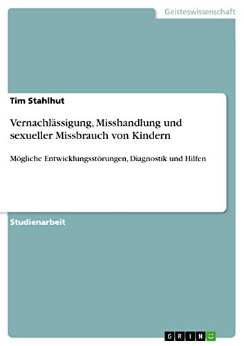 9783656933144: Vernachlssigung, Misshandlung und sexueller Missbrauch von Kindern: Mgliche Entwicklungsstrungen, Diagnostik und Hilfen