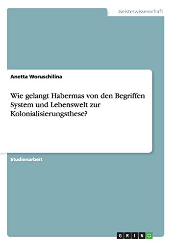 Beispielbild fr Wie gelangt Habermas von den Begriffen System und Lebenswelt zur Kolonialisierungsthese? zum Verkauf von Buchpark