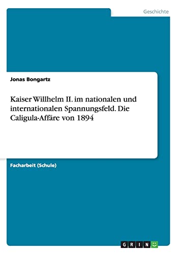 9783656963493: Kaiser Willhelm II. im nationalen und internationalen Spannungsfeld. Die Caligula-Affre von 1894