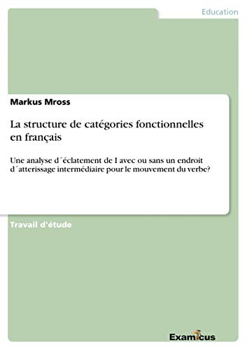 Stock image for La structure de catgories fonctionnelles en franais: Une analyse dclatement de I avec ou sans un endroit datterissage intermdiaire pour le mouvement du verbe? (French Edition) for sale by Lucky's Textbooks