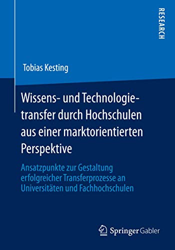 9783658007188: Wissens- und Technologietransfer durch Hochschulen aus einer marktorientierten Perspektive: Ansatzpunkte zur Gestaltung erfolgreicher Transferprozesse an Universitten und Fachhochschulen