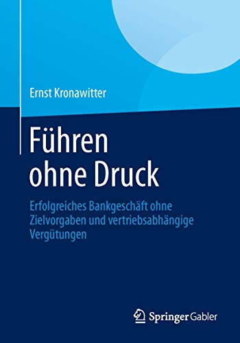 9783658010218: Fhren ohne Druck: Erfolgreiches Bankgeschft ohne Zielvorgaben und vertriebsabhngige Vergtungen (German Edition)