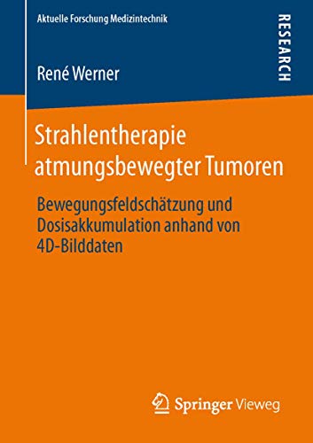 9783658011451: Strahlentherapie atmungsbewegter Tumoren: Bewegungsfeldschtzung und Dosisakkumulation anhand von 4D-Bilddaten (Aktuelle Forschung Medizintechnik – ... in Medical Engineering) (German Edition)