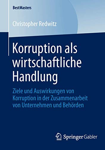Korruption als wirtschaftliche Handlung : Ziele und Auswirkungen von Korruption in der Zusammenarbeit von Unternehmen und Behorden - Christopher Redwitz