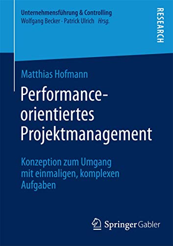 9783658047986: Performance-orientiertes Projektmanagement: Konzeption zum Umgang mit einmaligen, komplexen Aufgaben (Unternehmensfhrung & Controlling)