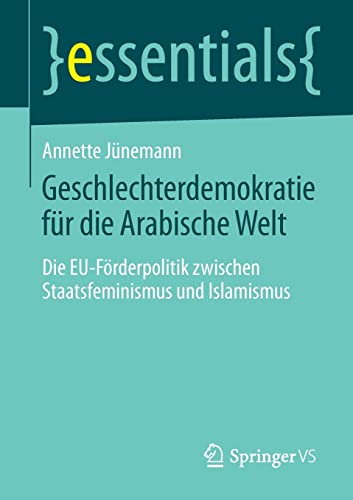 Stock image for Geschlechterdemokratie fr die Arabische Welt: Die EU-Frderpolitik zwischen Staatsfeminismus und Islamismus (essentials) (German Edition) for sale by Lucky's Textbooks