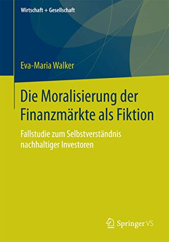 Die Moralisierung der Finanzmärkte als Fiktion : Fallstudie zum Selbstverständnis nachhaltiger In...