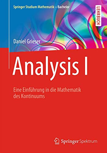 Analysis I : Eine Einführung in die Mathematik des Kontinuums - Daniel Grieser
