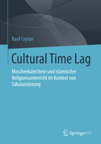 Cultural Time Lag : Moscheekatechese und islamischer Religionsunterricht im Kontext von Säkularisierung - Rauf Ceylan