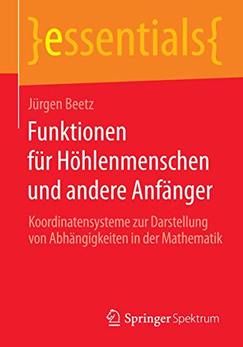 9783658066857: Funktionen fr Hhlenmenschen und andere Anfnger: Koordinatensysteme zur Darstellung von Abhngigkeiten in der Mathematik (essentials)