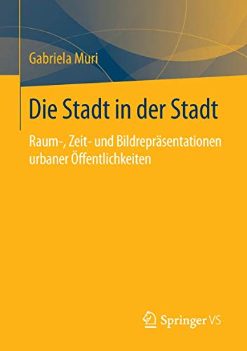 9783658075613: Die Stadt in der Stadt: Raum-, Zeit- und Bildreprsentationen urbaner ffentlichkeiten