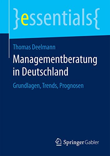 9783658088910: Managementberatung in Deutschland: Grundlagen, Trends, Prognosen (essentials)