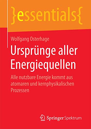 9783658091071: Ursprnge aller Energiequellen: Alle nutzbare Energie kommt aus atomaren und kernphysikalischen Prozessen (essentials)