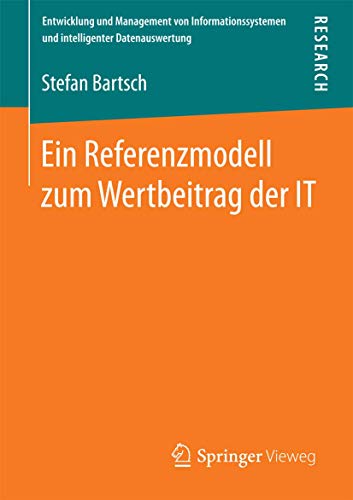 9783658092993: Ein Referenzmodell zum Wertbeitrag der IT (Entwicklung und Management von Informationssystemen und intelligenter Datenauswertung)