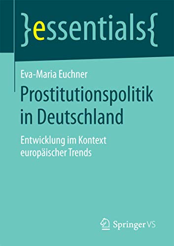 9783658097462: Prostitutionspolitik in Deutschland: Entwicklung im Kontext europischer Trends (essentials)