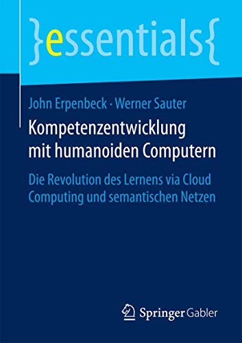 9783658099343: Kompetenzentwicklung mit humanoiden Computern: Die Revolution des Lernens via Cloud Computing und semantischen Netzen (essentials)