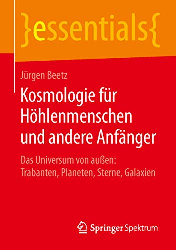 9783658111229: Kosmologie fr Hhlenmenschen und andere Anfnger: Das Universum von auen: Trabanten, Planeten, Sterne, Galaxien (essentials) (German Edition)