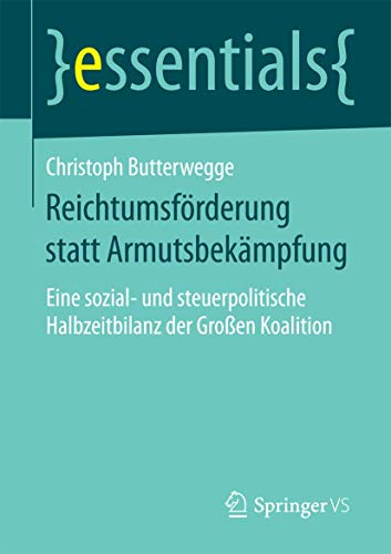 9783658114534: Reichtumsfrderung statt Armutsbekmpfung: Eine sozial- und steuerpolitische Halbzeitbilanz der Groen Koalition (essentials)