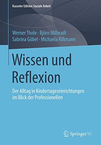 9783658116989: Wissen und Reflexion: Der Alltag in Kindertageseinrichtungen im Blick der Professionellen: 4 (Kasseler Edition Soziale Arbeit)