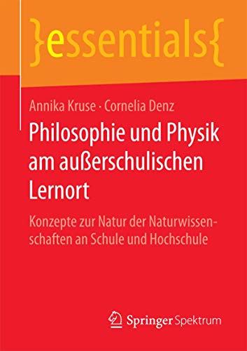 9783658118501: Philosophie und Physik am auerschulischen Lernort: Konzepte zur Natur der Naturwissenschaften an Schule und Hochschule (essentials)