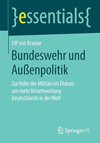 9783658118600: Bundeswehr und Auenpolitik: Zur Rolle des Militrs im Diskurs um mehr Verantwortung Deutschlands in der Welt (essentials)