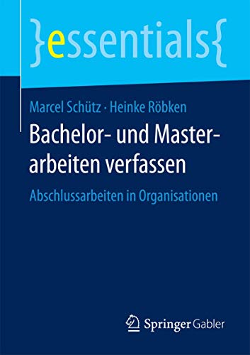 9783658123451: Bachelor- und Masterarbeiten verfassen: Abschlussarbeiten in Organisationen (essentials) - 9783658123451