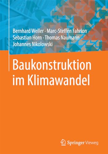Baukonstruktion im Klimawandel. - Weller, Bernhard; Fahrion, Marc-Steffen; Horn, Sebastian; Naumann, Thomas; Nikolowski, Johannes