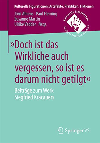 9783658132385: Doch ist das Wirkliche auch vergessen, so ist es darum nicht getilgt: Beitrge zum Werk Siegfried Kracauers (Kulturelle Figurationen: Artefakte, Praktiken, Fiktionen) (German Edition)